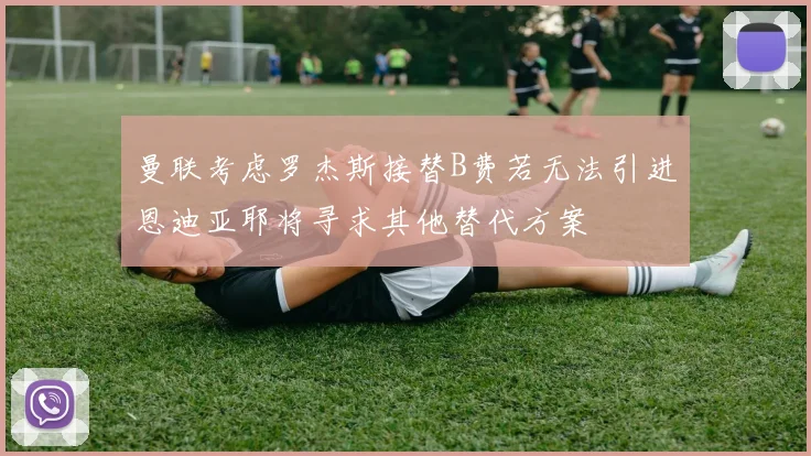 曼联考虑罗杰斯接替B费若无法引进恩迪亚耶将寻求其他替代方案