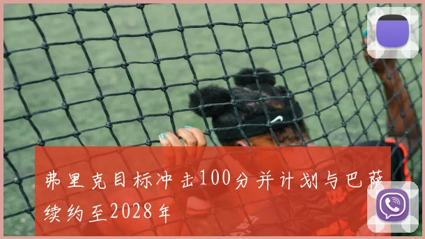 弗里克目标冲击100分并计划与巴萨续约至2028年