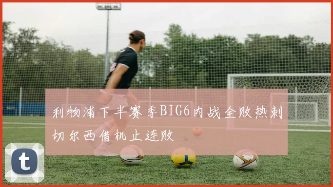 利物浦下半赛季BIG6内战全败热刺切尔西借机止连败